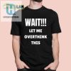 Hilarious Wait Let Me Overthink This Shirt Stand Out Now hotcouturetrends 1