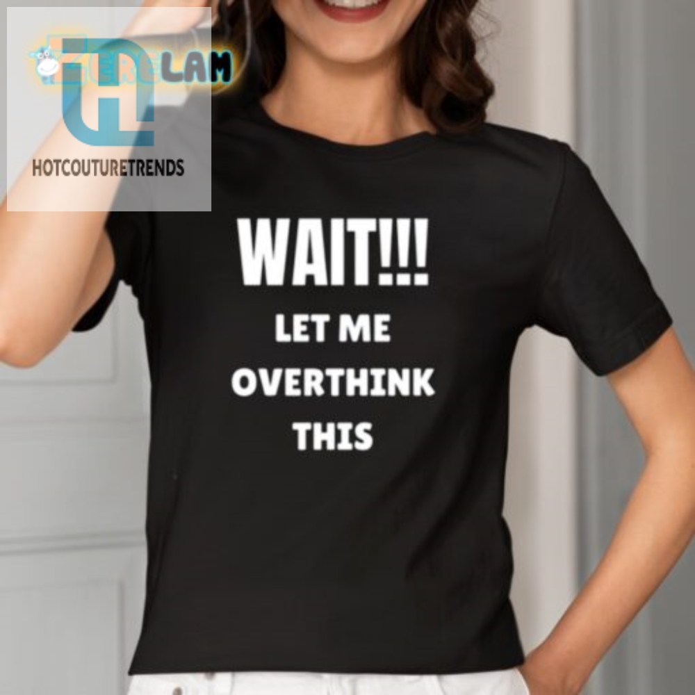 Hilarious Wait Let Me Overthink This Shirt  Stand Out Now