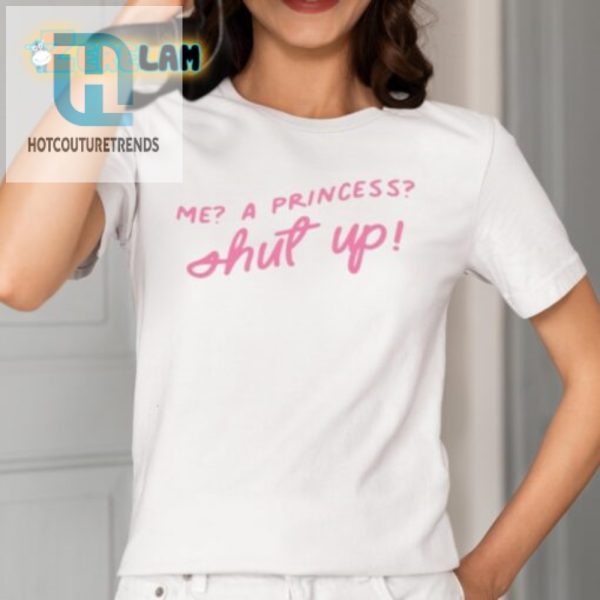 Funny Me A Princess Shut Up Shirt Unique Hilarious Tee hotcouturetrends 1 1