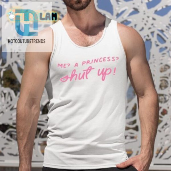 Funny Me A Princess Shut Up Shirt Unique Hilarious Tee hotcouturetrends 1 4