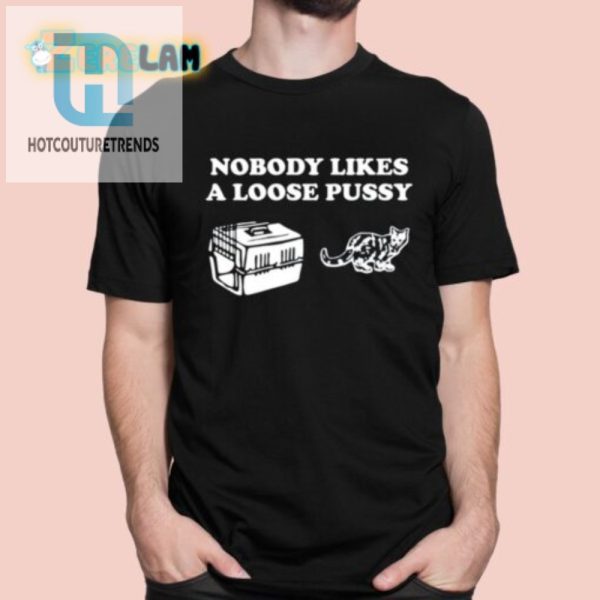 Hilarious Unique Nobody Likes Loose Pussy Tshirt hotcouturetrends 1