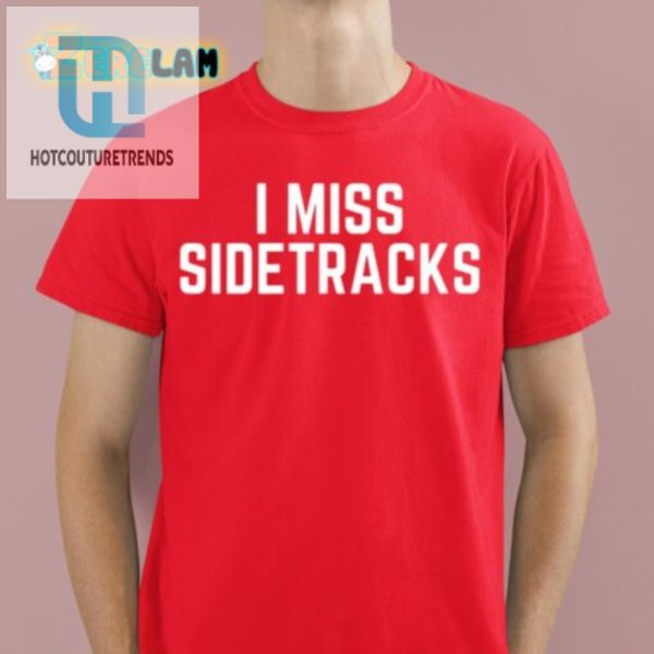 Get Laughs With Our Unique I Miss Sidetracks Shirt hotcouturetrends 1 1