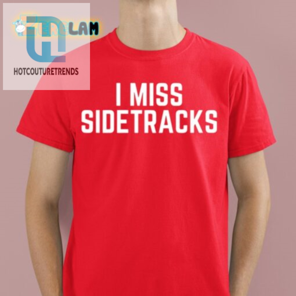 Get Laughs With Our Unique I Miss Sidetracks Shirt