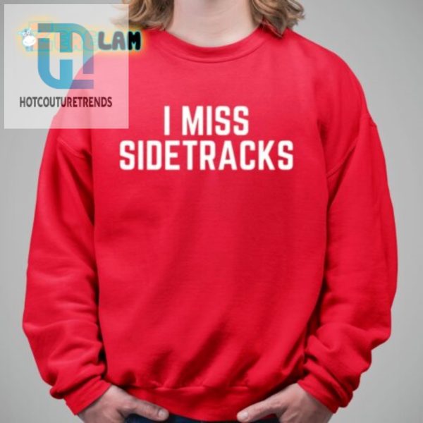 Get Laughs With Our Unique I Miss Sidetracks Shirt hotcouturetrends 1 2