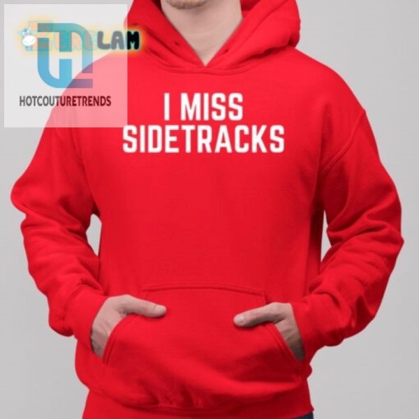 Hilarious Unique I Miss Sidetracks Shirt Get Yours Now hotcouturetrends 1