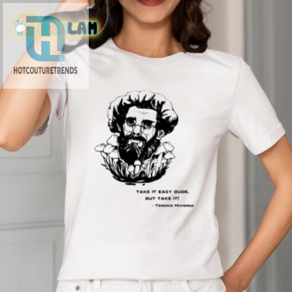 Funny Take It Easy Dude Terence Mckenna Shirt  Unique Style