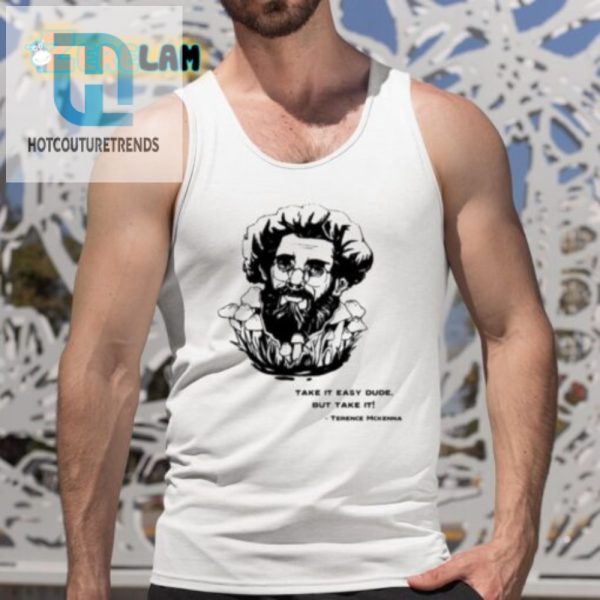 Funny Take It Easy Dude Terence Mckenna Shirt Unique Style hotcouturetrends 1 4