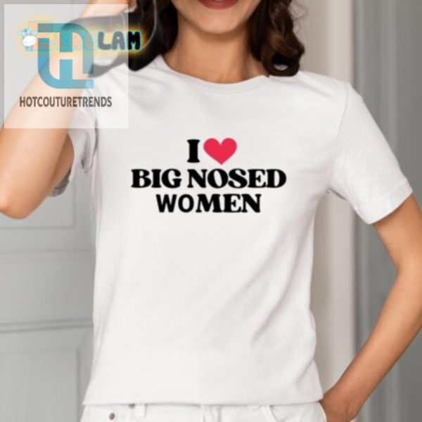 Funny I Love Big Nosed Women Shirt Unique Hilarious Gift hotcouturetrends 1 1