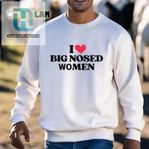 Funny I Love Big Nosed Women Shirt Unique Hilarious Gift hotcouturetrends 1 2