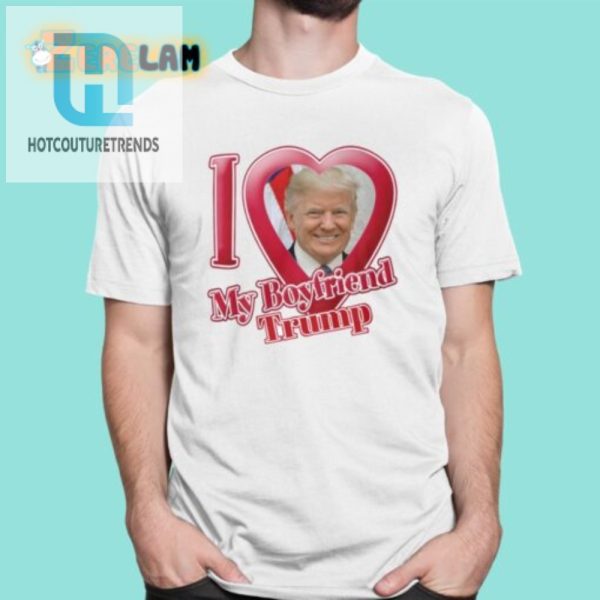 Funny Donald Trump I Love My Boyfriend Tshirt Unique Gift hotcouturetrends 1