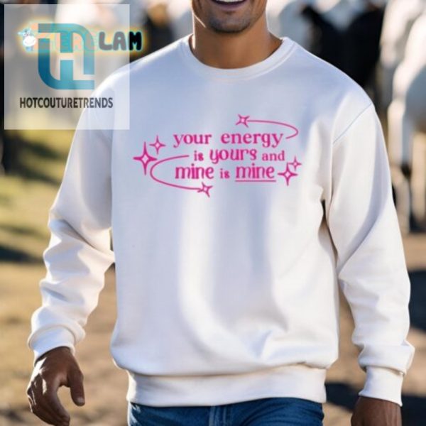 Funny Your Energy Is Yours Shirt Unique Quirky Cool hotcouturetrends 1 2