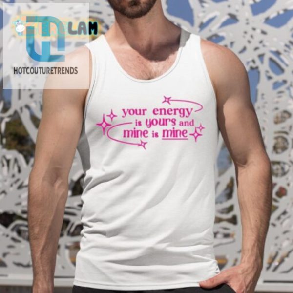 Funny Your Energy Is Yours Shirt Unique Quirky Cool hotcouturetrends 1 4