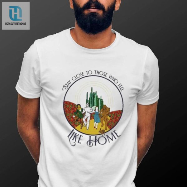 Funny Wizard Of Oz Tee Stay Close To Home Shirt hotcouturetrends 1 1