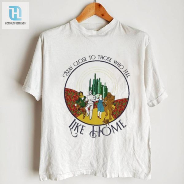 Funny Wizard Of Oz Tee Stay Close To Home Shirt hotcouturetrends 1 2