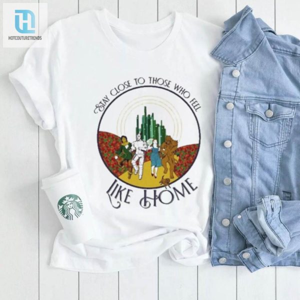 Funny Wizard Of Oz Tee Stay Close To Home Shirt hotcouturetrends 1 3