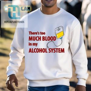 Funny Too Much Blood In My Alcohol System Tee Unique Gift hotcouturetrends 1 2