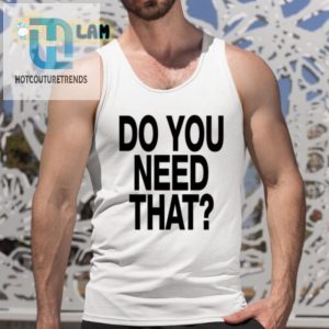 Need A Laugh Grab Our Do You Need That Shirt Now hotcouturetrends 1 4