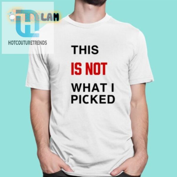 This Is Not What I Picked Shirt Hilarious Unique Gift Idea hotcouturetrends 1