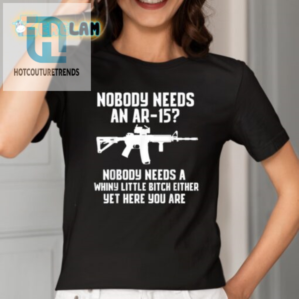 Funny Nobody Needs An Ar15 Whiny Little Bitch Tshirt