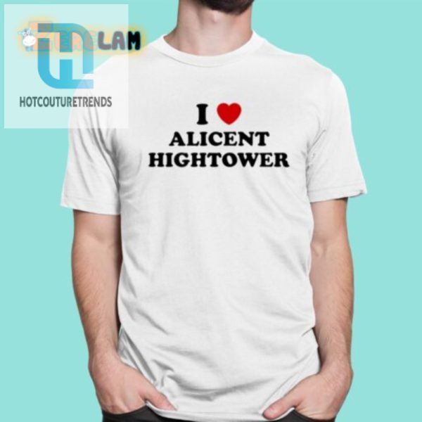 Get Your Hightower Hilarity I Love Alicent Tee Today hotcouturetrends 1