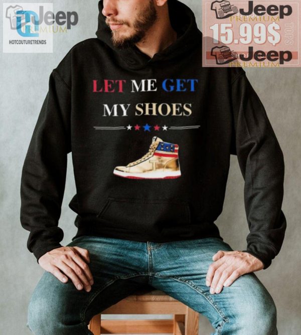 Grab Your Trump Golden Let Me Get My Shoes Shirt Today hotcouturetrends 1