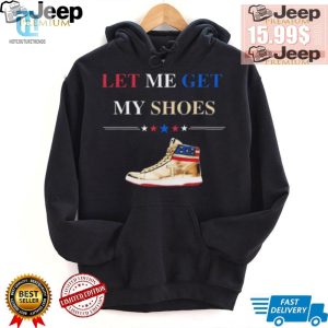 Grab Your Trump Golden Let Me Get My Shoes Shirt Today hotcouturetrends 1 2