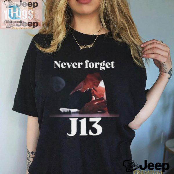 Never Forget J13 Trump Tshirt Hilarious And Unique Gift hotcouturetrends 1