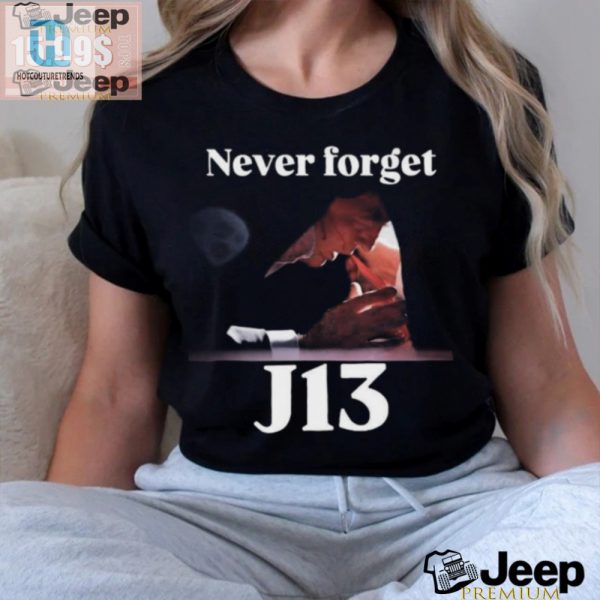 Never Forget J13 Trump Tshirt Hilarious And Unique Gift hotcouturetrends 1 1