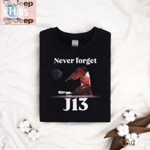 Never Forget J13 Trump Tshirt Hilarious And Unique Gift hotcouturetrends 1 2