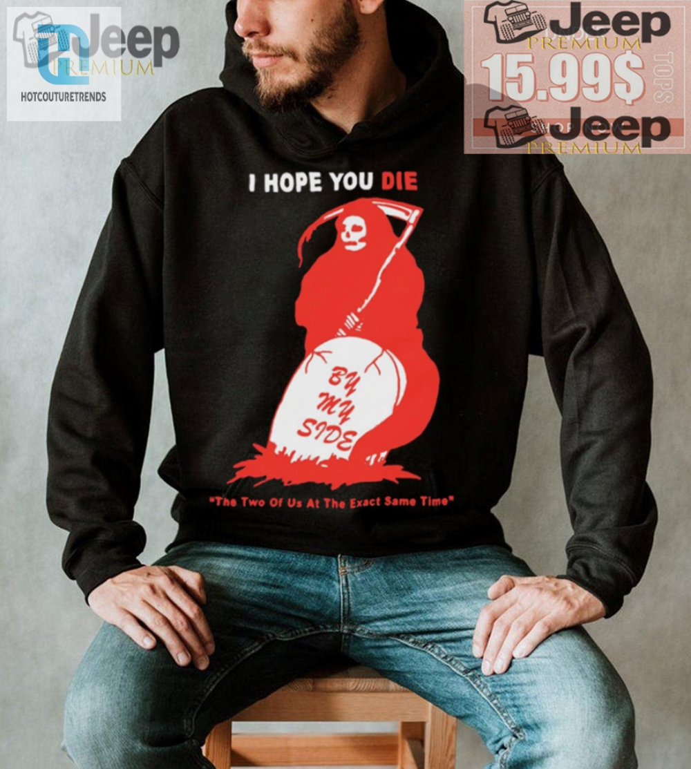 Unique  Funny I Hope You Die By My Side Tshirt By Renaissance Man