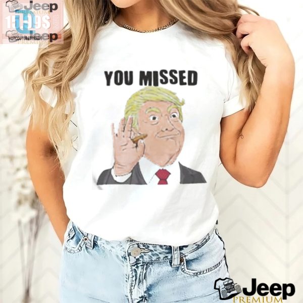 Official Trump You Missed Tshirt Hilariously Unique Gift hotcouturetrends 1