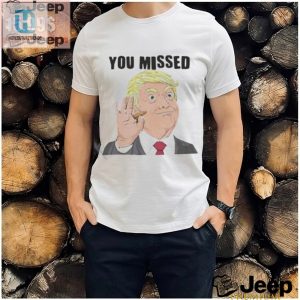 Official Trump You Missed Tshirt Hilariously Unique Gift hotcouturetrends 1 2