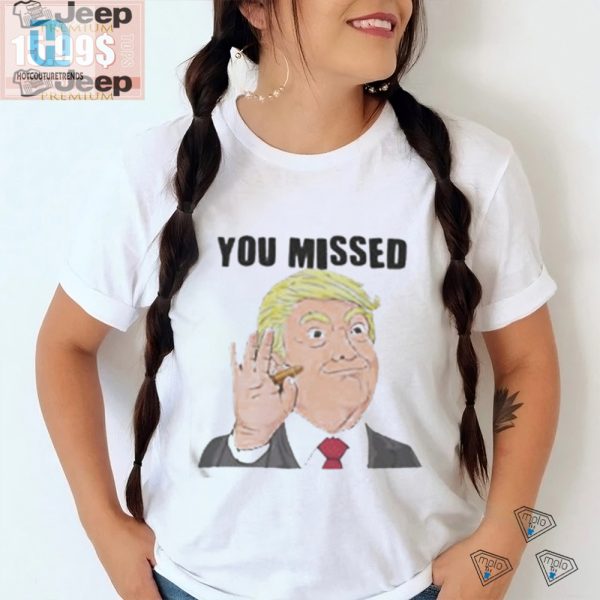 Official Trump You Missed Tshirt Hilariously Unique Gift hotcouturetrends 1 3