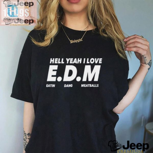 Hell Yeah I Love Edm Meatballs Shirt Funny Unique Tee hotcouturetrends 1