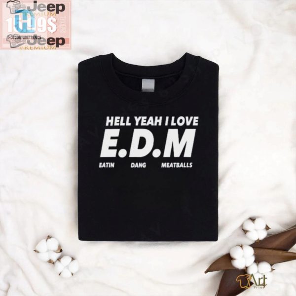 Hell Yeah I Love Edm Meatballs Shirt Funny Unique Tee hotcouturetrends 1 2