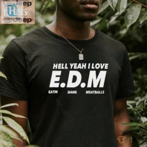 Hell Yeah I Love Edm Meatballs Shirt Funny Unique Tee hotcouturetrends 1 3