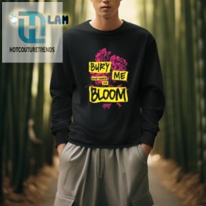 Get A Laugh Bury Me And Watch Me Bloom Rory Shirt hotcouturetrends 1 3