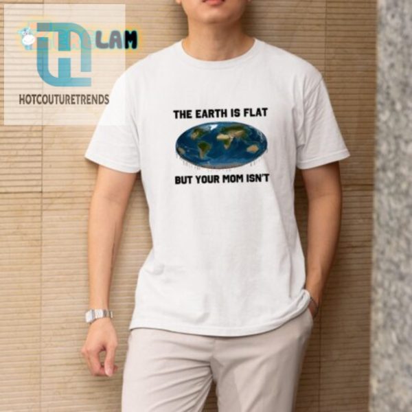 The Earth Is Flat But Your Mom Isnt Funny Tshirt hotcouturetrends 1 3