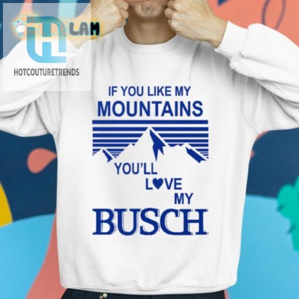 Love Mountains Humor Get Your Busch Shirt Now hotcouturetrends 1 2