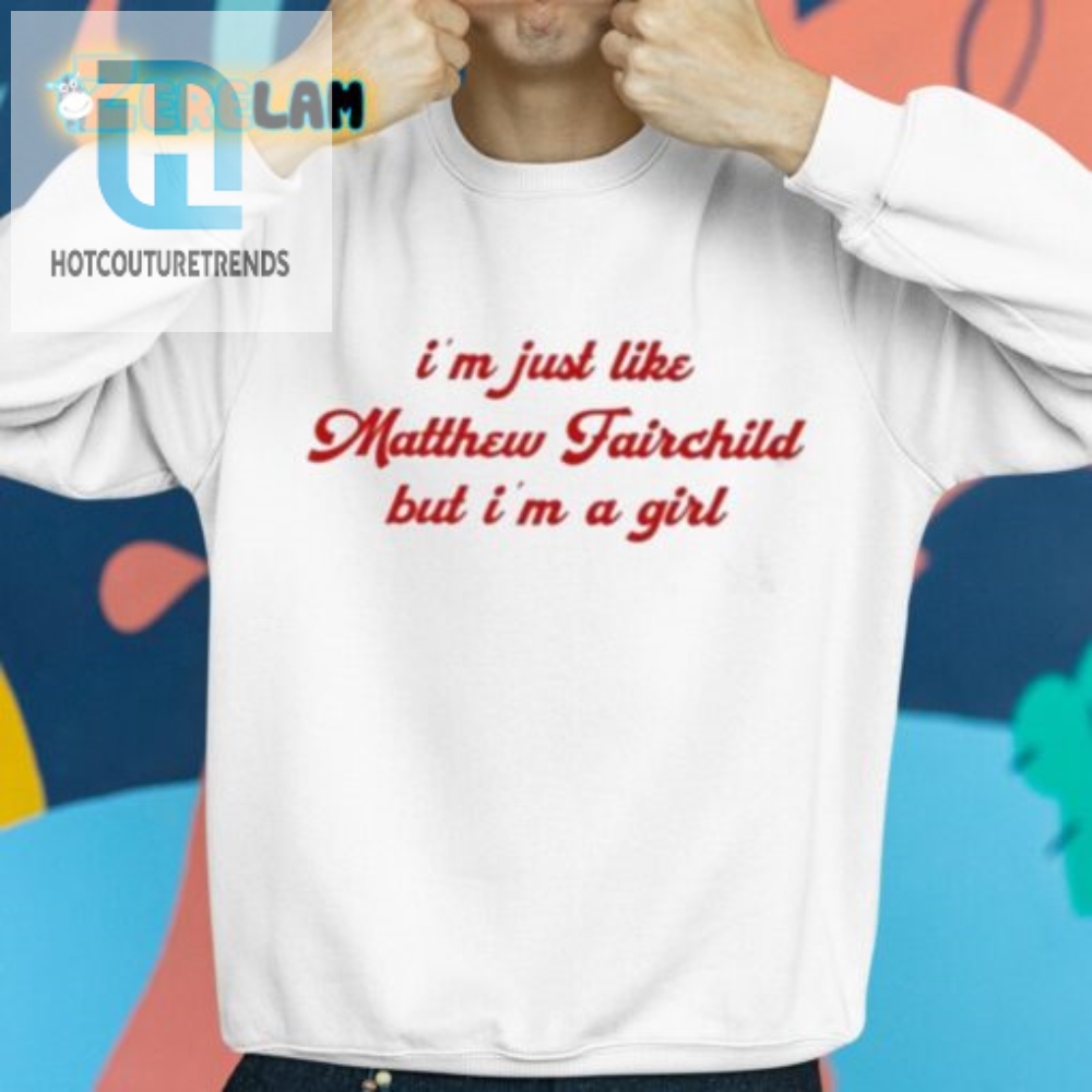 Funny Im Like Matthew Fairchild But A Girl Tshirt