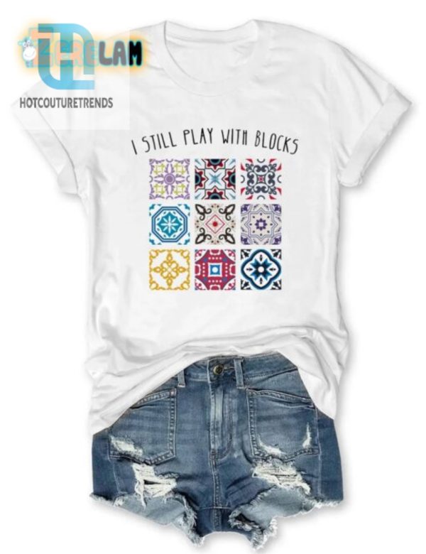 I Still Play With Blocks Shirt Funny Unique Tee hotcouturetrends 1