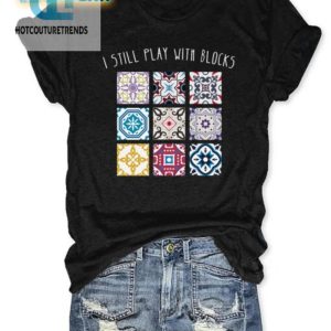 I Still Play With Blocks Shirt Funny Unique Tee hotcouturetrends 1 1