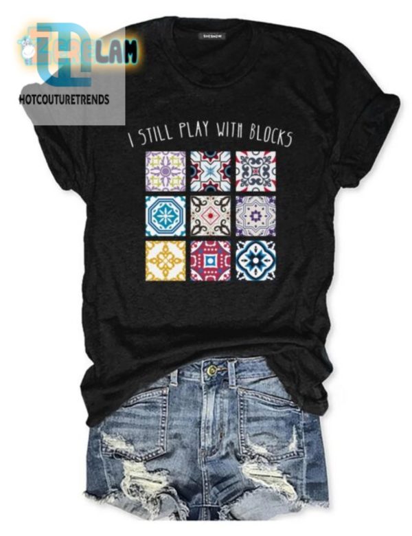 I Still Play With Blocks Shirt Funny Unique Tee hotcouturetrends 1 1