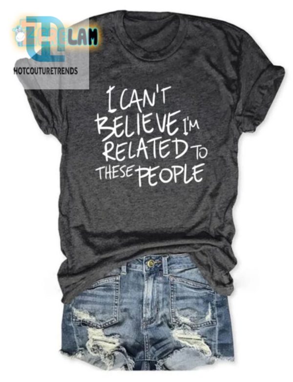 Funny Cant Believe Im Related Shirt Unique Family Tee hotcouturetrends 1