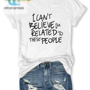 Funny Cant Believe Im Related Shirt Unique Family Tee hotcouturetrends 1 1