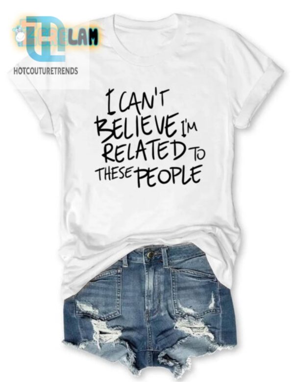 Funny Cant Believe Im Related Shirt Unique Family Tee hotcouturetrends 1 1