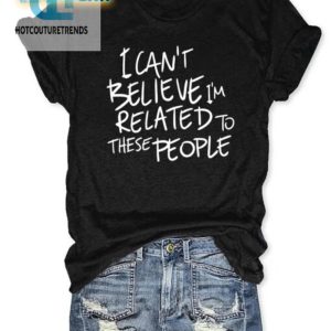 Funny Cant Believe Im Related Shirt Unique Family Tee hotcouturetrends 1 2