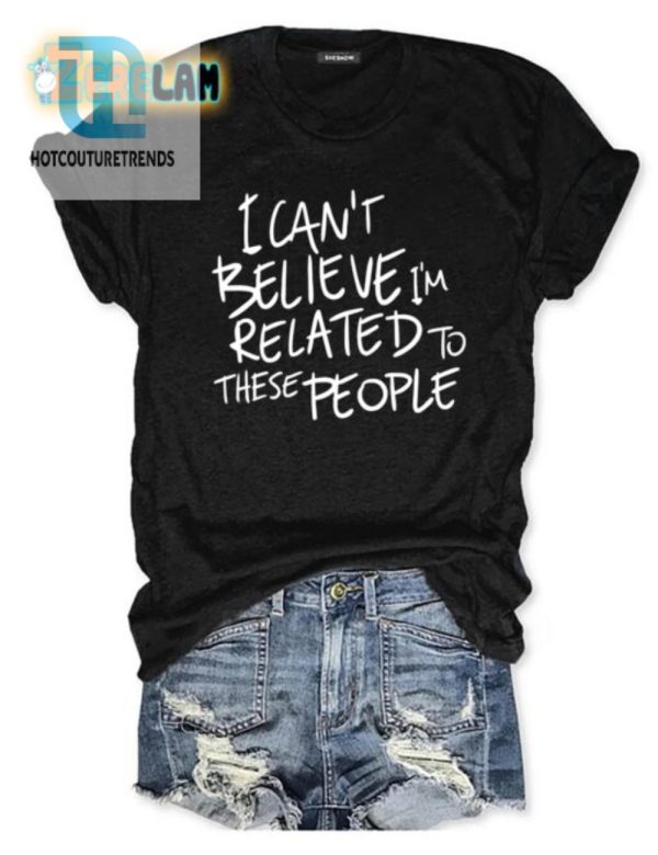 Funny Cant Believe Im Related Shirt Unique Family Tee hotcouturetrends 1 2