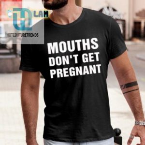 Mouths Dont Get Pregnant Shirt Hilarious Unique Tee hotcouturetrends 1 1