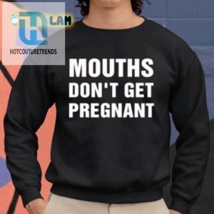 Mouths Dont Get Pregnant Shirt Hilarious Unique Tee hotcouturetrends 1 3